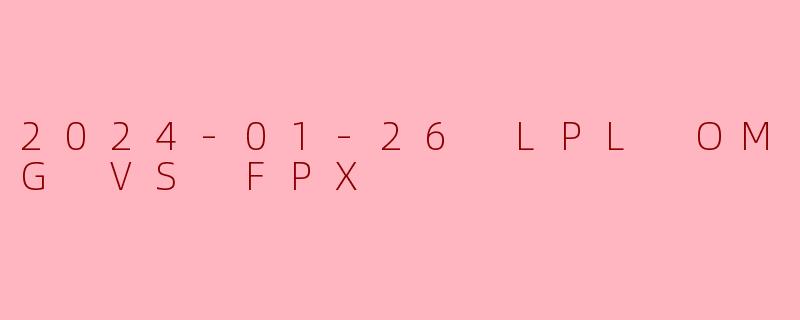 2024-01-26 LPL OMG VS FPX